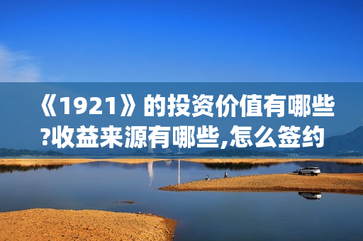 《1921》的投资价值有哪些?收益来源有哪些,怎么签约(1921谁投资的)