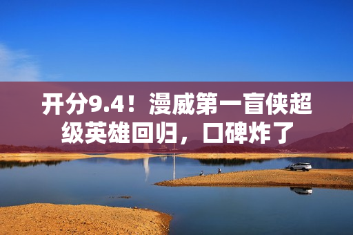 开分9.4！漫威第一盲侠超级英雄回归，口碑炸了