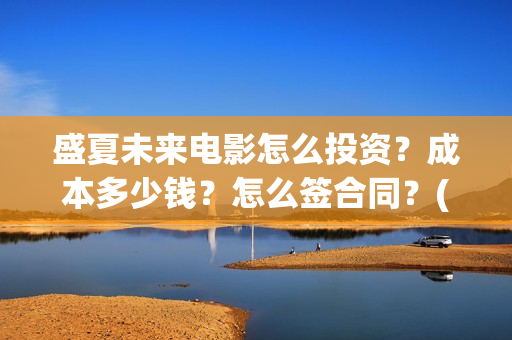 盛夏未来电影怎么投资？成本多少钱？怎么签合同？(盛夏未来电影预告)