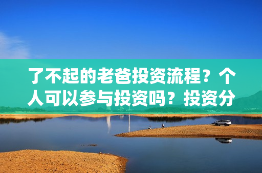 了不起的老爸投资流程？个人可以参与投资吗？投资分红周期多久？(了不起的老爸怎样)