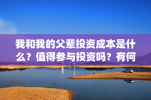 我和我的父辈投资成本是什么？值得参与投资吗？有何风险？(我和我的父辈讲啥)