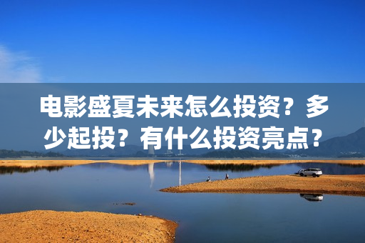 电影盛夏未来怎么投资？多少起投？有什么投资亮点？(电影《盛夏未来》)