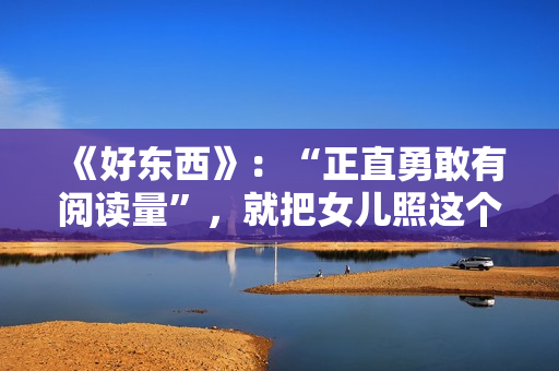 《好东西》：“正直勇敢有阅读量”，就把女儿照这个模子养