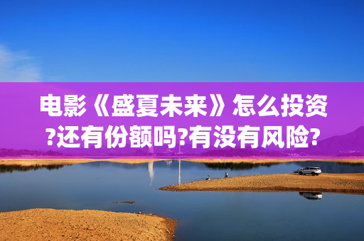 电影《盛夏未来》怎么投资?还有份额吗?有没有风险?(电影《盛夏未来》)