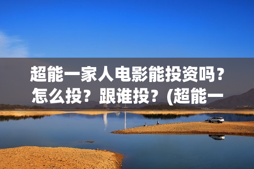 超能一家人电影能投资吗？怎么投？跟谁投？(超能一家人电影中文版)