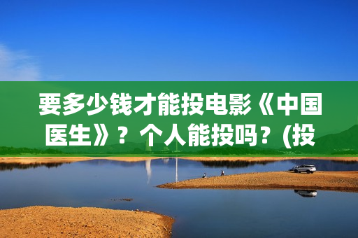 要多少钱才能投电影《中国医生》？个人能投吗？(投多少钱算是构成犯罪)