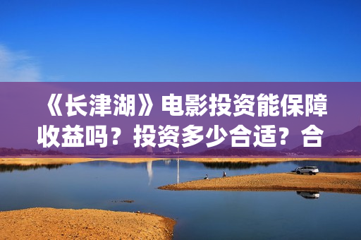 《长津湖》电影投资能保障收益吗？投资多少合适？合同怎么签呢？(长津湖电影在线观看完整版免费观看)