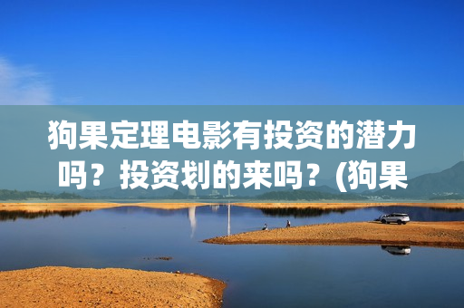 狗果定理电影有投资的潜力吗？投资划的来吗？(狗果定理电影预测票房)