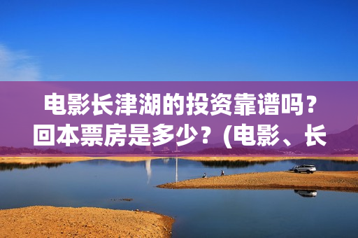 电影长津湖的投资靠谱吗？回本票房是多少？(电影、长津湖)