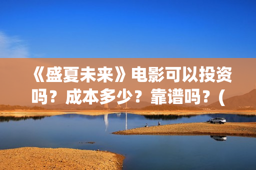 《盛夏未来》电影可以投资吗？成本多少？靠谱吗？(《盛夏未来》电影)