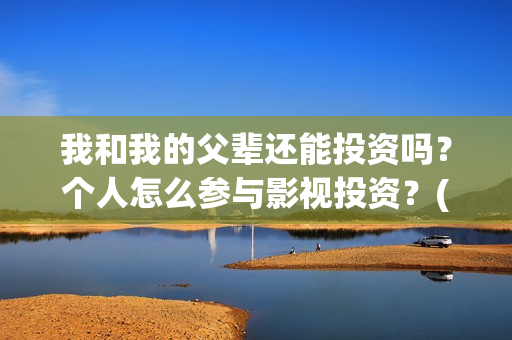 我和我的父辈还能投资吗？个人怎么参与影视投资？(我和我的父辈什么)