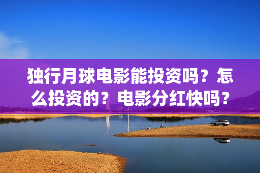 独行月球电影能投资吗？怎么投资的？电影分红快吗？(《独行月球》)