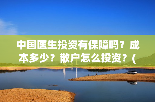 中国医生投资有保障吗？成本多少？散户怎么投资？(中国医生投资项目)