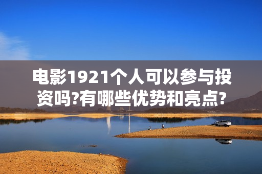 电影1921个人可以参与投资吗?有哪些优势和亮点?