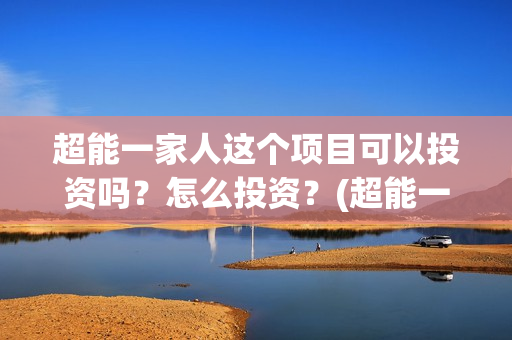 超能一家人这个项目可以投资吗？怎么投资？(超能一家人出品方)