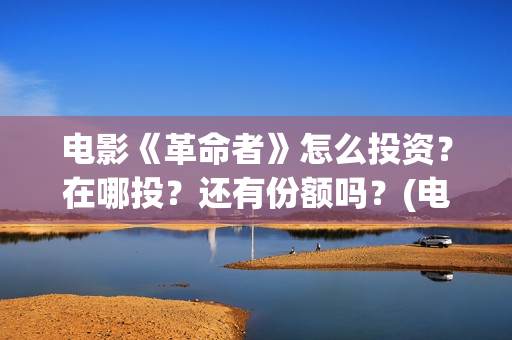 电影《革命者》怎么投资？在哪投？还有份额吗？(电影《革命者》歌曲)