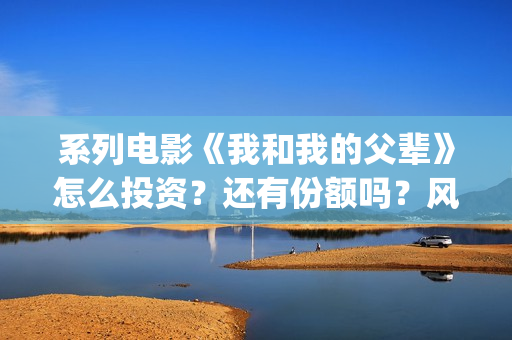 系列电影《我和我的父辈》怎么投资？还有份额吗？风险可控吗？(我和我的电影观后感)