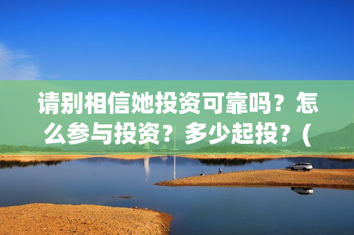 请别相信她投资可靠吗？怎么参与投资？多少起投？(请你别相信她)