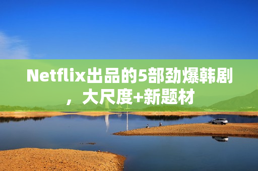 Netflix出品的5部劲爆韩剧，大尺度+新题材