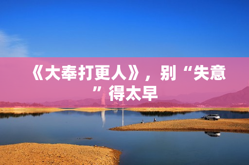 《大奉打更人》，别“失意”得太早