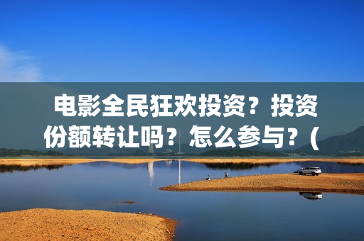  电影全民狂欢投资？投资份额转让吗？怎么参与？(电影全民狂欢在线观看)