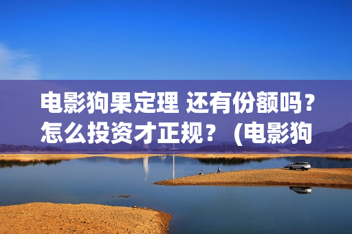 电影狗果定理 还有份额吗？怎么投资才正规？ (电影狗果定理剧情介绍)