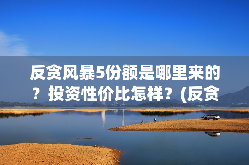 反贪风暴5份额是哪里来的?投资性价比怎样?(反贪风暴5角色介绍) 反贪风暴5份额是哪里来的?投资性价比怎样?(反贪风暴5角色介绍)