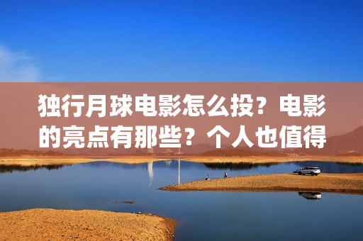 独行月球电影怎么投？电影的亮点有那些？个人也值得投吗？(独行月球什么时候上映)