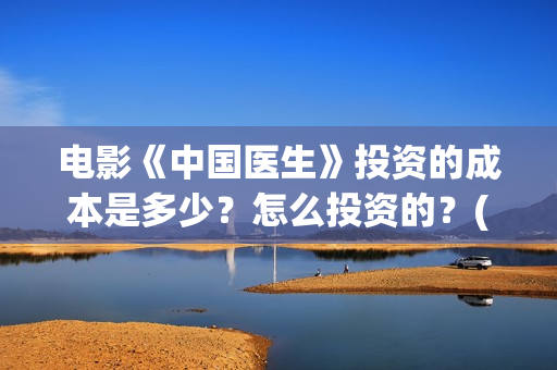 电影《中国医生》投资的成本是多少?怎么投资的?(电影《中国医生》辛未图片) 电影《中国医生》投资的成本是多少?怎么投资的?(电影《中国医生》辛未图片)
