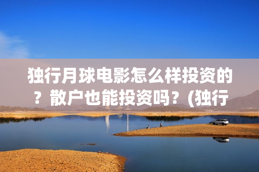 独行月球电影怎么样投资的？散户也能投资吗？(独行月球电影完整版在线观看)