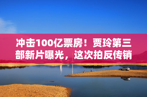 冲击100亿票房!贾玲第三部新片曝光,这次拍反传销,主演有惊喜 冲击100亿票房!贾玲第三部新片曝光,这次拍反传销,主演有惊喜