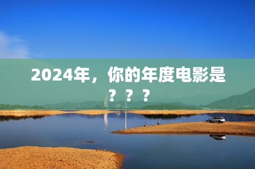 2024年,你的年度电影是??? 2024年,你的年度电影是???