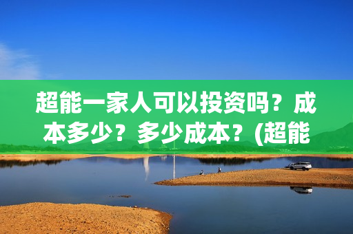超能一家人可以投资吗？成本多少？多少成本？(超能一家人第12期)
