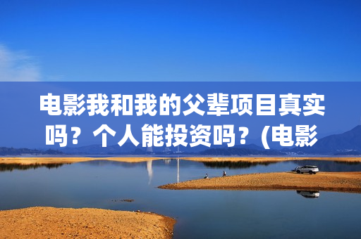 电影我和我的父辈项目真实吗？个人能投资吗？(电影我和我的父辈观后感)