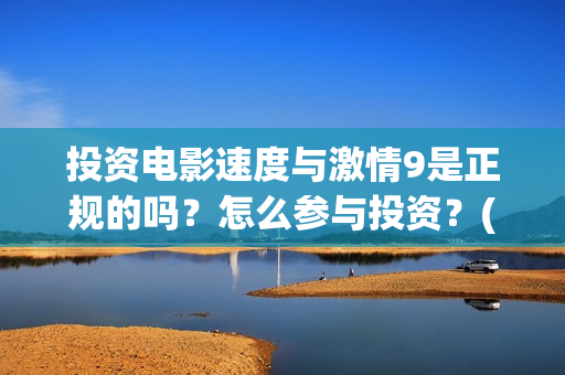 投资电影速度与激情9是正规的吗？怎么参与投资？(电影投资的周期是多久?)