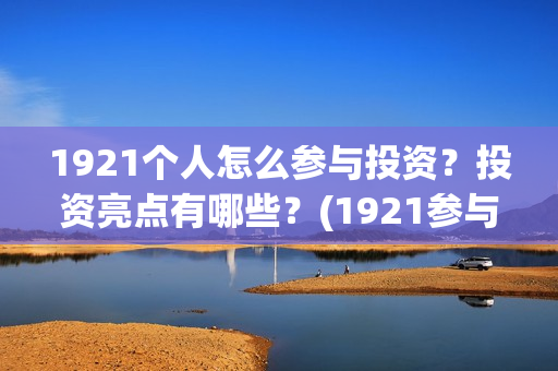 1921个人怎么参与投资?投资亮点有哪些?(1921参与人员) 1921个人怎么参与投资?投资亮点有哪些?(1921参与人员)