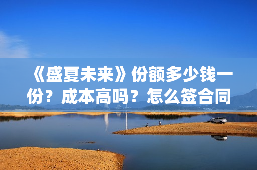 《盛夏未来》份额多少钱一份？成本高吗？怎么签合同？(剧名 盛夏未来)