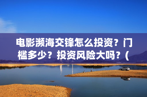 电影濒海交锋怎么投资？门槛多少？投资风险大吗？(电影濒海交锋什么时候上映)