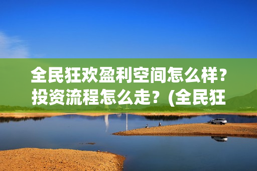 全民狂欢盈利空间怎么样？投资流程怎么走？(全民狂欢开拍了吗)