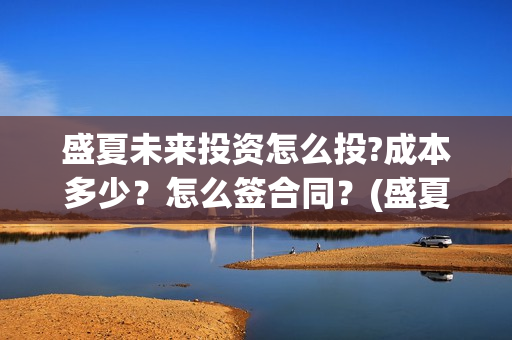 盛夏未来投资怎么投?成本多少？怎么签合同？(盛夏未来亏本)
