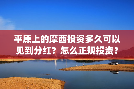 平原上的摩西投资多久可以见到分红?怎么正规投资?(平原上的摩西投资) 平原上的摩西投资多久可以见到分红?怎么正规投资?(平原上的摩西投资)