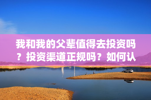 我和我的父辈值得去投资吗？投资渠道正规吗？如何认购？(我和我的父辈详解)