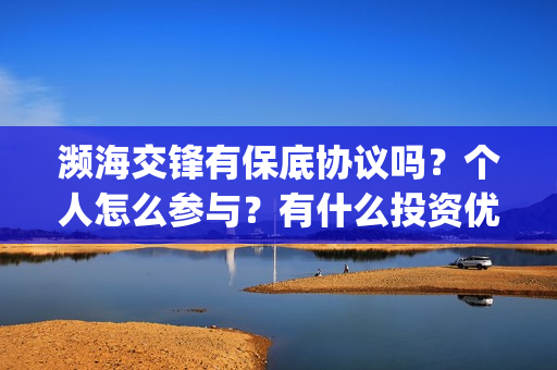 濒海交锋有保底协议吗？个人怎么参与？有什么投资优势亮点？(濒海交锋百度百科)