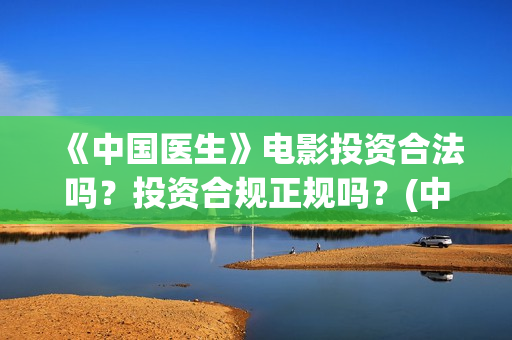《中国医生》电影投资合法吗？投资合规正规吗？(中国医生电影观后感)