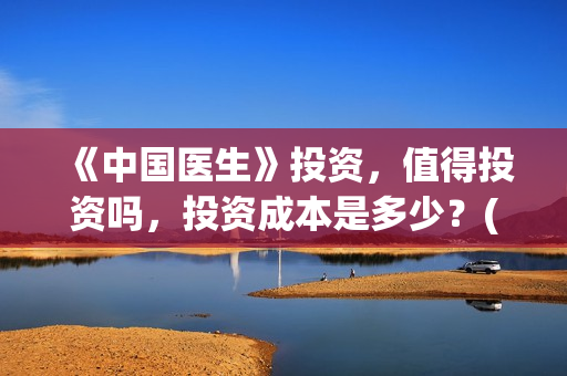 《中国医生》投资，值得投资吗，投资成本是多少？(中国医生首曝剧照)
