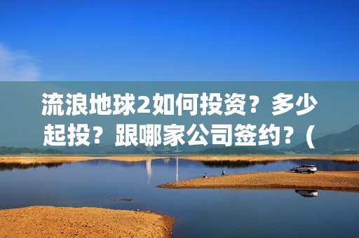 流浪地球2如何投资？多少起投？跟哪家公司签约？(流浪地球如何体现中国人的安土重迁)