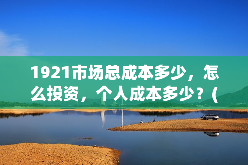 1921市场总成本多少，怎么投资，个人成本多少？(市场成本公式)