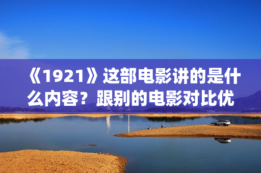 《1921》这部电影讲的是什么内容？跟别的电影对比优势大不大？个人怎么投资？(1921这部电影值得看吗)