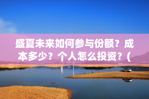 盛夏未来如何参与份额?成本多少?个人怎么投资?(盛夏未来怎样) 盛夏未来如何参与份额?成本多少?个人怎么投资?(盛夏未来怎样)