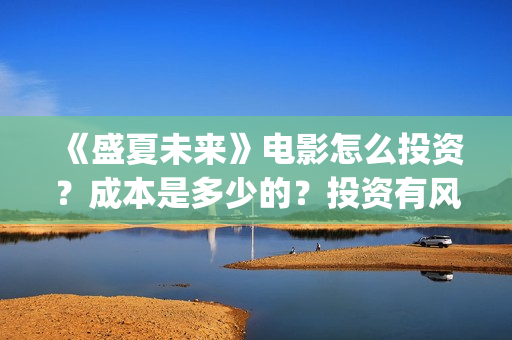 《盛夏未来》电影怎么投资？成本是多少的？投资有风险吗？(《盛夏未来》电影在线看)